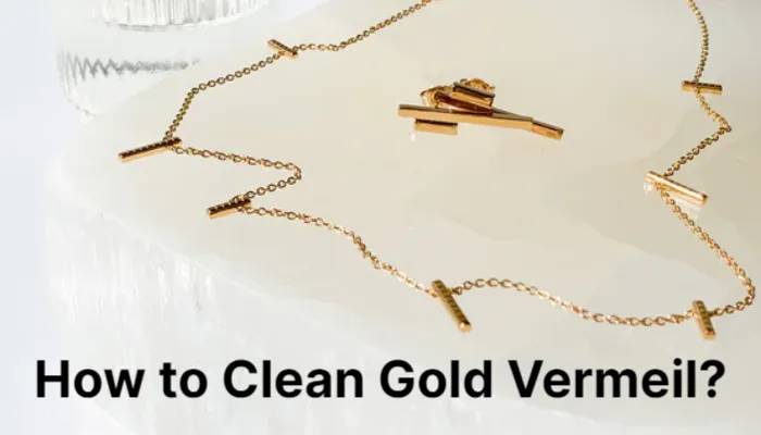 How to Clean Gold Vermeil? Ultimate Guide